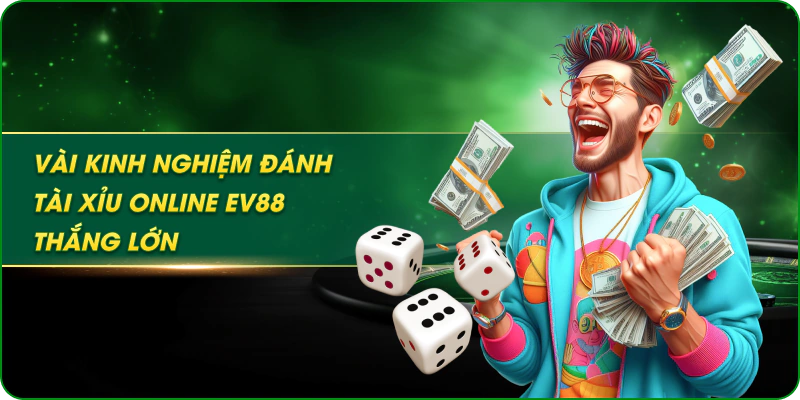 Vài kinh nghiệm đánh tài xỉu online EV88 thắng lớn